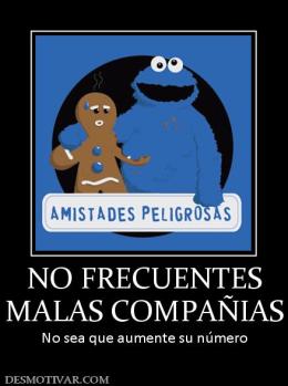 NO FRECUENTES MALAS COMPAÑIAS No sea que aumente su número