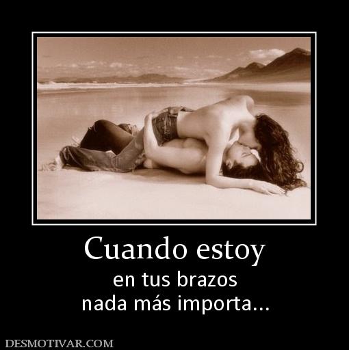 Cuando estoy en tus brazos nada más importa...