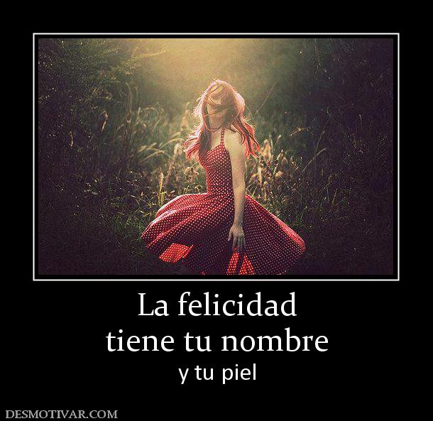 La felicidad tiene tu nombre y tu piel
