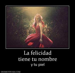 La felicidad tiene tu nombre y tu piel