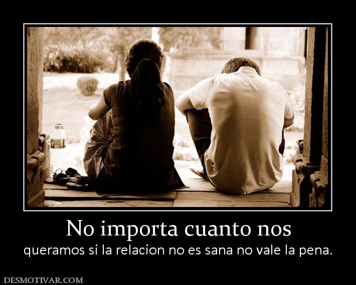 No importa cuanto nos queramos si la relacion no es sana no vale la pena.