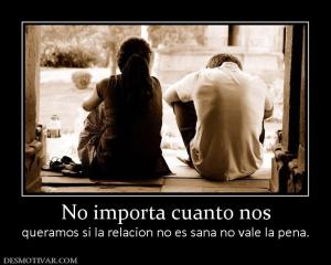 No importa cuanto nos queramos si la relacion no es sana no vale la pena.