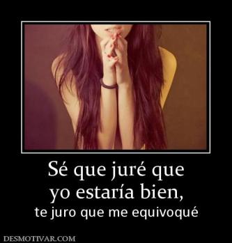 Sé que juré que yo estaría bien, te juro que me equivoqué