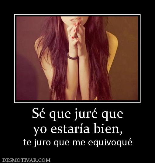 Sé que juré que yo estaría bien, te juro que me equivoqué