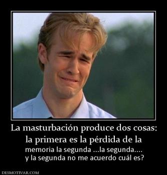 La masturbación produce dos cosas: la primera es la pérdida de la  memoria la segunda ...la segunda....  y la segunda no me acuerdo cuál es?