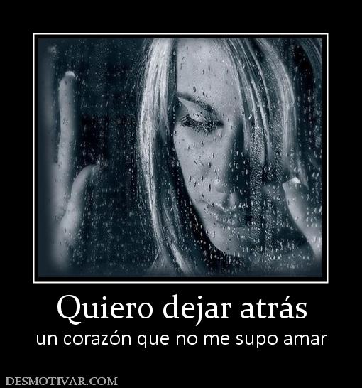 Quiero dejar atrás un corazón que no me supo amar