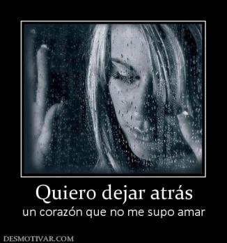 Quiero dejar atrás un corazón que no me supo amar