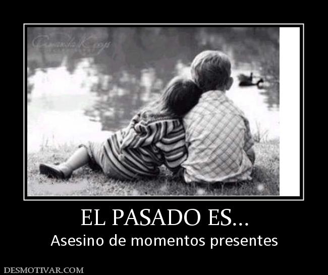 EL PASADO ES... Asesino de momentos presentes