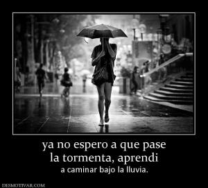 ya no espero a que pase la tormenta, aprendi a caminar bajo la lluvia.