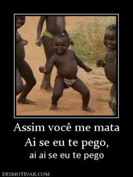 Assim você me mata Ai se eu te pego,  ai ai se eu te pego