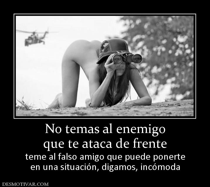 No temas al enemigo que te ataca de frente teme al falso amigo que puede ponerte en una situación, digamos, incómoda