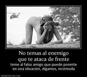 No temas al enemigo que te ataca de frente teme al falso amigo que puede ponerte en una situación, digamos, incómoda