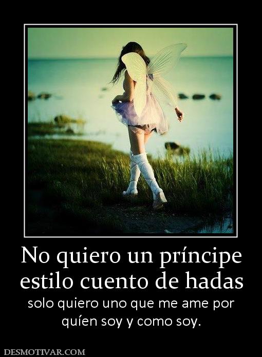 No quiero un príncipe estilo cuento de hadas solo quiero uno que me ame por quíen soy y como soy.