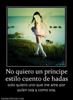No quiero un príncipe estilo cuento de hadas solo quiero uno que me ame por quíen soy y como soy.