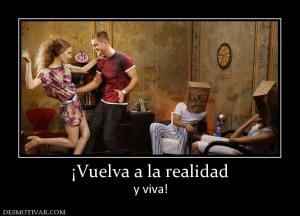 ¡Vuelva a la realidad y viva!