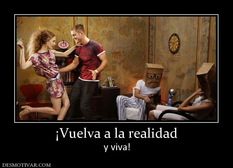 ¡Vuelva a la realidad y viva!