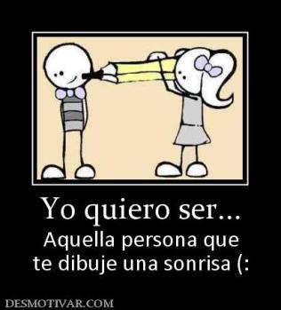 Yo quiero ser... Aquella persona que te dibuje una sonrisa (: