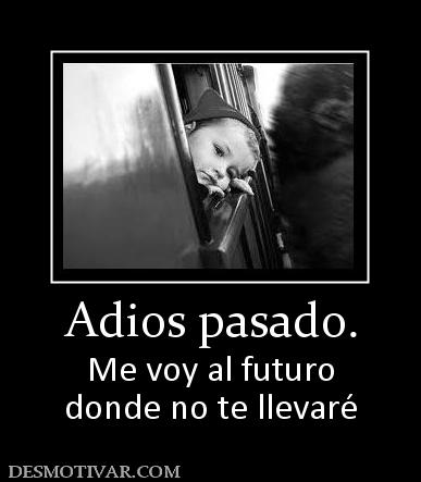 Adios pasado. Me voy al futuro donde no te llevaré