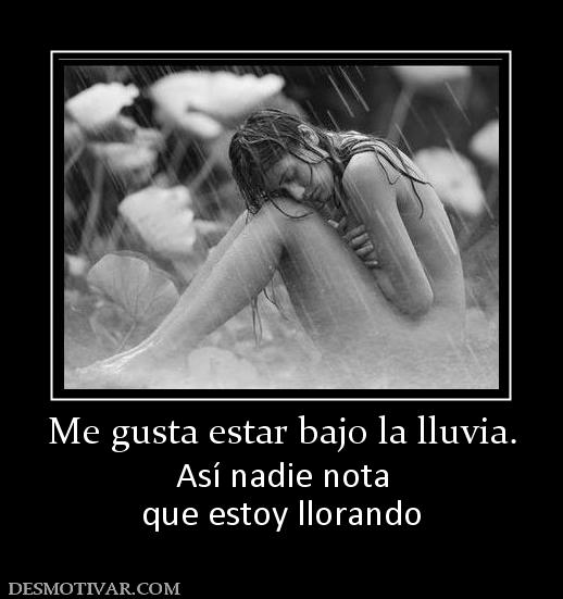 Me gusta estar bajo la lluvia. Así nadie nota que estoy llorando