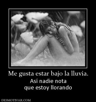 Me gusta estar bajo la lluvia. Así nadie nota que estoy llorando