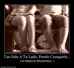 Tan Solo A Tu Lado, Puedo Compartir... Los Mejores Momentos.-!