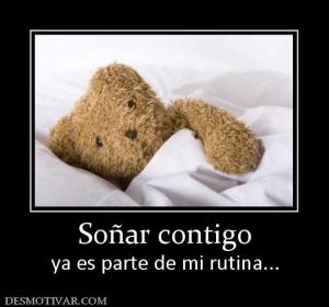 Soñar contigo ya es parte de mi rutina...