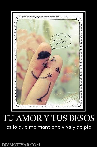 TU AMOR Y TUS BESOS es lo que me mantiene viva y de pie