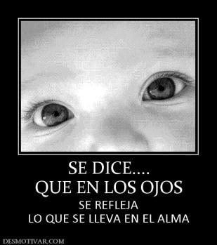 SE DICE.... QUE EN LOS OJOS SE REFLEJA LO QUE SE LLEVA EN EL ALMA