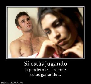 Si estás jugando a perderme...créeme estás ganando...