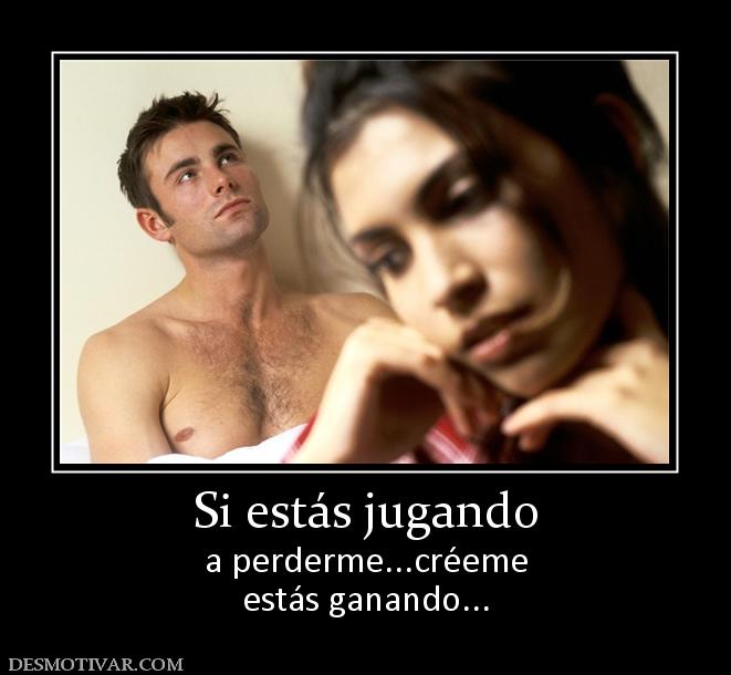 Si estás jugando a perderme...créeme estás ganando...