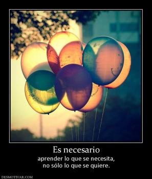 Es necesario aprender lo que se necesita, no sólo lo que se quiere.