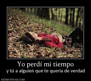 Yo perdí mi tiempo y tú a alguien que te quería de verdad