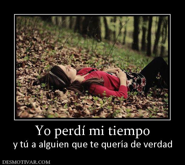 Yo perdí mi tiempo y tú a alguien que te quería de verdad