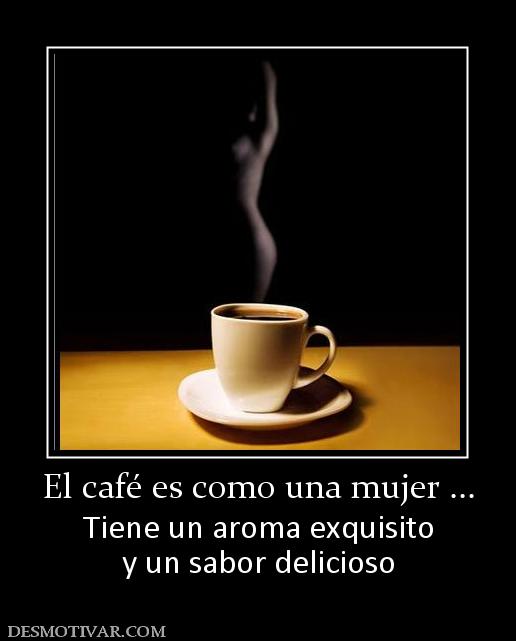 El café es como una mujer ... Tiene un aroma exquisito y un sabor delicioso