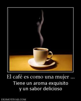 El café es como una mujer ... Tiene un aroma exquisito y un sabor delicioso