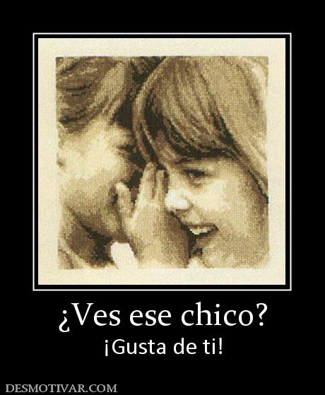¿Ves ese chico? ¡Gusta de ti!