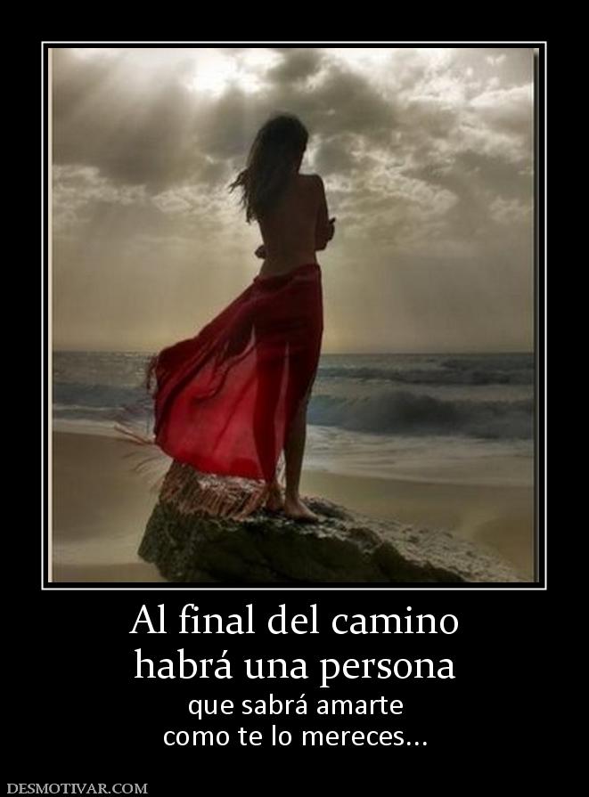 Al final del camino habrá una persona que sabrá amarte como te lo mereces...