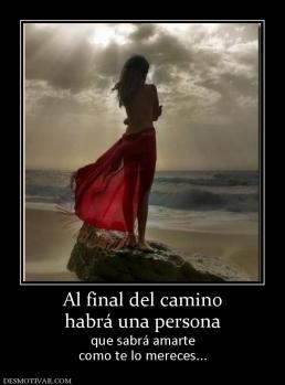 Al final del camino habrá una persona que sabrá amarte como te lo mereces...
