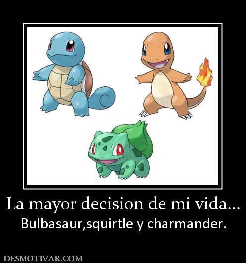 La mayor decision de mi vida... Bulbasaur,squirtle y charmander.