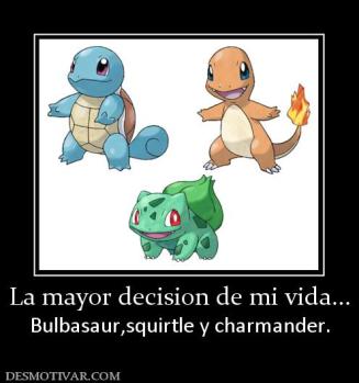 La mayor decision de mi vida... Bulbasaur,squirtle y charmander.