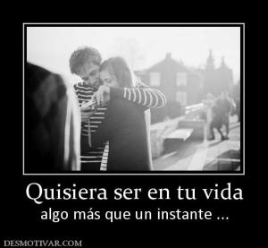 Quisiera ser en tu vida algo más que un instante ...