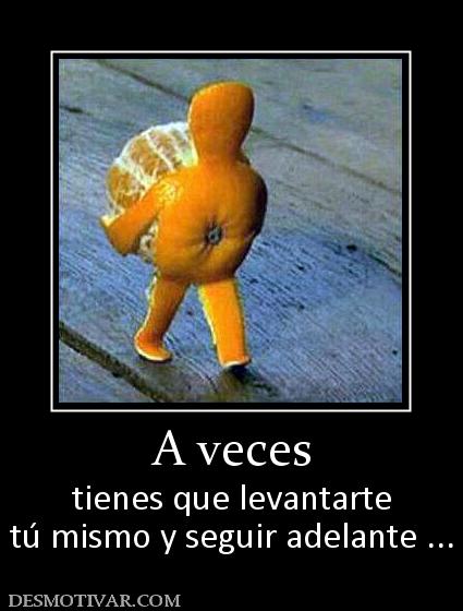 A veces tienes que levantarte tú mismo y seguir adelante ...