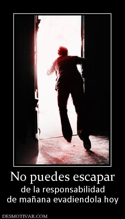 No puedes escapar de la responsabilidad de mañana evadiendola hoy