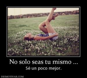 No solo seas tu mismo ... Sé un poco mejor.