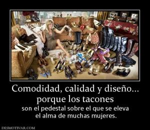 Comodidad, calidad y diseño... porque los tacones son el pedestal sobre el que se eleva  el alma de muchas mujeres.