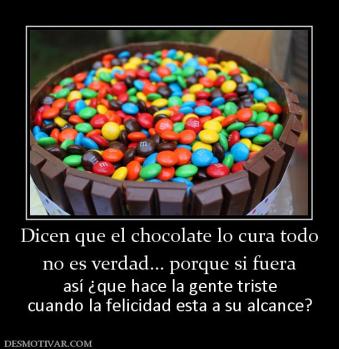 Dicen que el chocolate lo cura todo no es verdad... porque si fuera así ¿que hace la gente triste cuando la felicidad esta a su alcance?