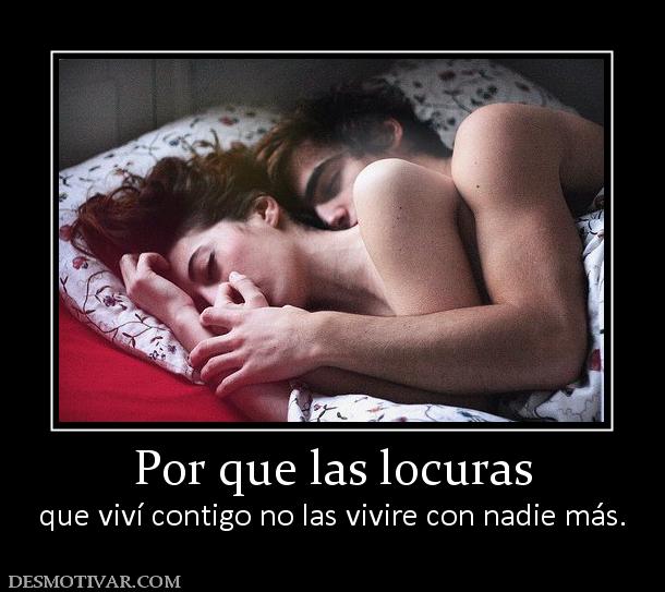 Por que las locuras que viví contigo no las vivire con nadie más.