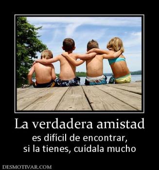 La verdadera amistad es difícil de encontrar, si la tienes, cuídala mucho
