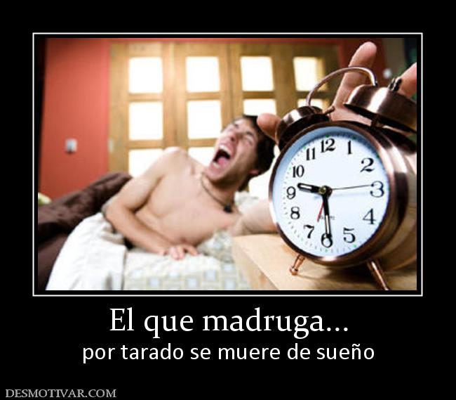 El que madruga... por tarado se muere de sueño