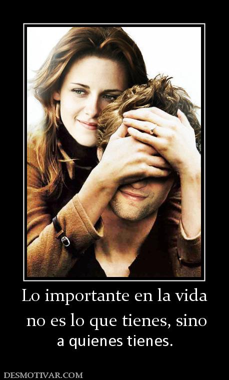 Lo importante en la vida  no es lo que tienes, sino a quienes tienes.